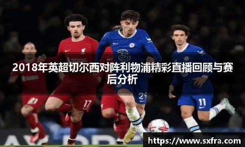 2018年英超切尔西对阵利物浦精彩直播回顾与赛后分析