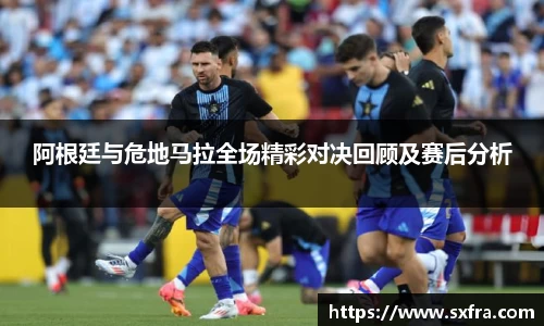 阿根廷与危地马拉全场精彩对决回顾及赛后分析