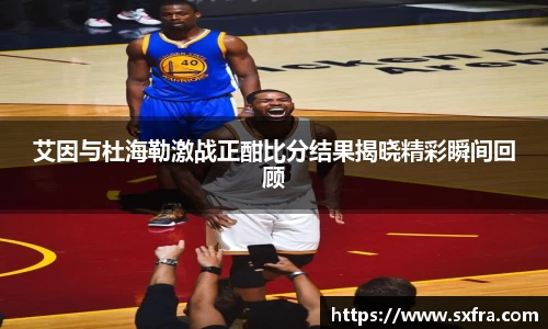 艾因与杜海勒激战正酣比分结果揭晓精彩瞬间回顾